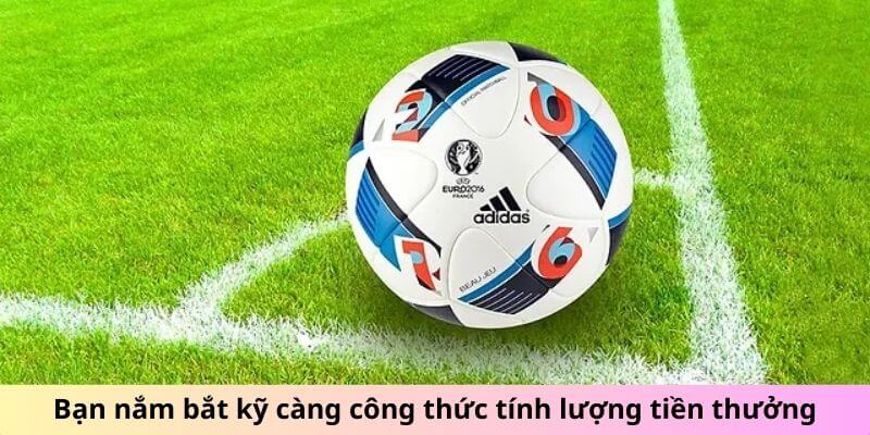 Bạn nắm bắt kỹ càng công thức tính lượng tiền thưởng trong kèo Châu Âu