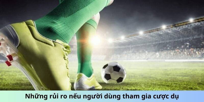 Những rủi ro nếu người dùng tham gia kèo dụ