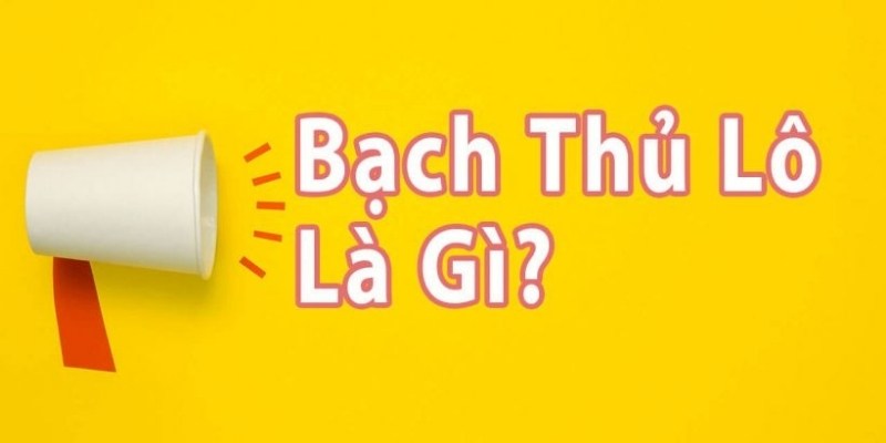 Giải thích nhanh khái niệm bạch thủ lô